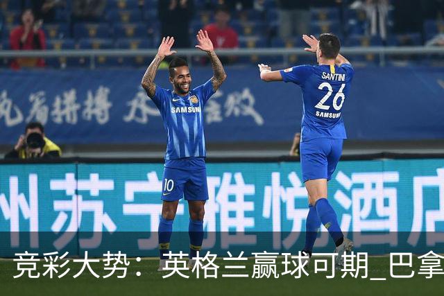 竞彩大势：英格兰赢球可期 巴拿马有望不败